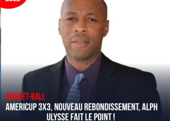 BASKET-BALL : ALPH ULYSSE, À QUELQUES JOURS DE L&rsquo;AMERICUP 3X3, REVIENT SUR LA PARTICIPATION D&rsquo;HAÏTI 