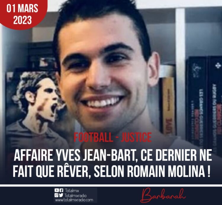 FOOTBALL- JUSTICE : AFFAIRE YVES JEAN-BART, CE DERNIER NE FAIT QUE RÊVER, SELON ROMAIN MOLINA !