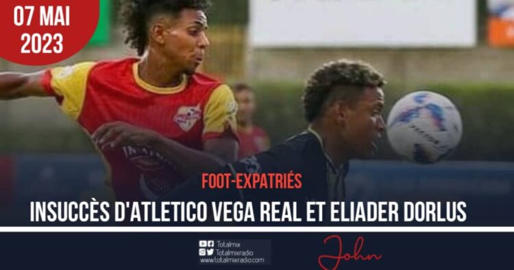 FOOT-EXPATRIÉS : INSUCCÈS D’ATLETICO VEGA REAL ET ELIADER DORLUS