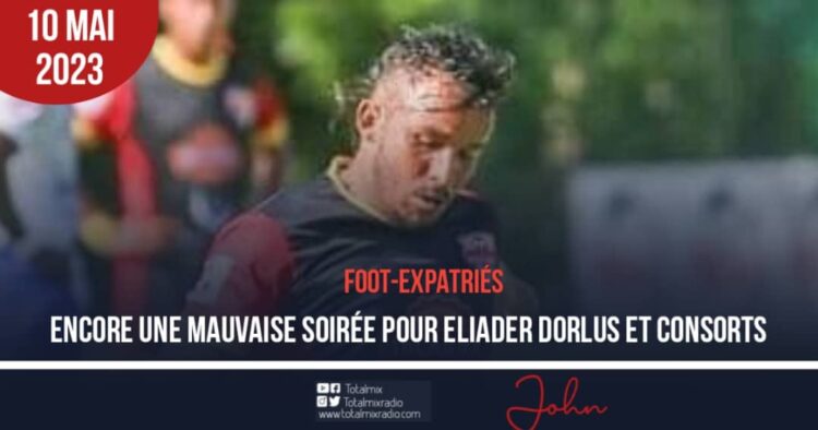 FOOT-EXPATRIÉS : ENCORE UNE MAUVAISE SOIRÉE POUR ELIADER DORLUS ET CONSORTS