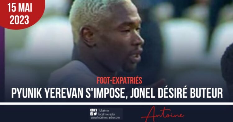 FOOT/EXPATRIÉS : DÉCISIF, JONEL DÉSIRÉ ET PYUNIK YEREVAN S’OFFRENT LE FC NOAH